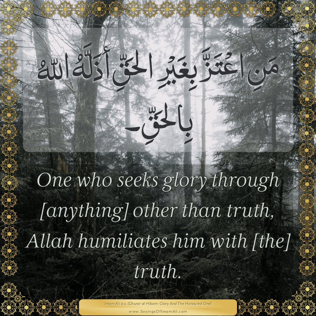 One who seeks glory through [anything] other than truth, Allah humiliates...